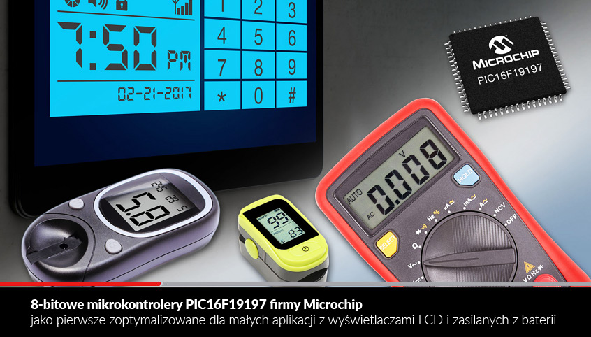 8-bitowe mikrokontrolery PIC16F19197 firmy Microchip jako pierwsze zoptymalizowane dla małych aplikacji z wyświetlaczami LCD i zasilanych z baterii